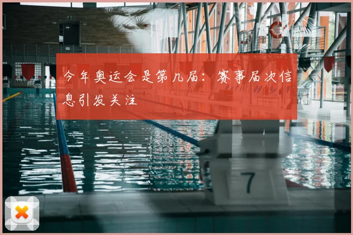 今年奥运会是第几届：赛事届次信息引发关注