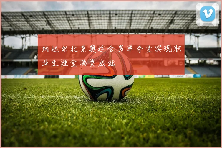 纳达尔北京奥运会男单夺金实现职业生涯金满贯成就