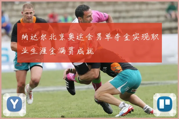 纳达尔北京奥运会男单夺金实现职业生涯金满贯成就