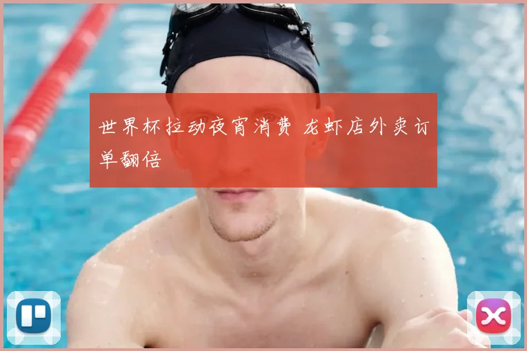 世界杯拉动夜宵消费 龙虾店外卖订单翻倍