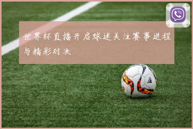 世界杯直播开启球迷关注赛事进程与精彩对决