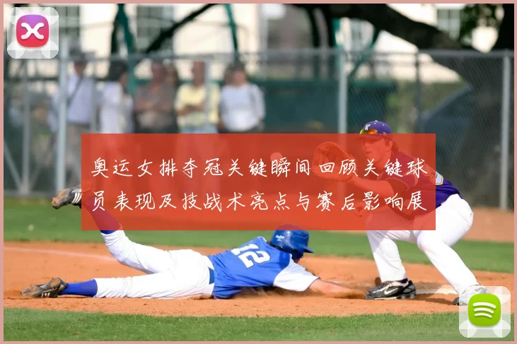 奥运女排夺冠关键瞬间回顾关键球员表现及技战术亮点与赛后影响展望