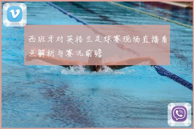 西班牙对英格兰足球赛现场直播看点解析与赛况前瞻
