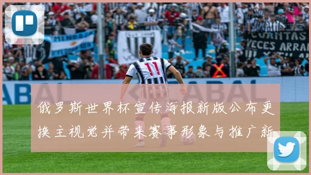 俄罗斯世界杯宣传海报新版公布更换主视觉并带来赛事形象与推广新看点
