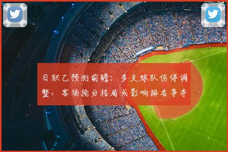 日职乙预测前瞻：多支球队伤停调整，客场抢分格局或影响排名争夺