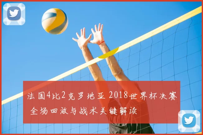 法国4比2克罗地亚 2018世界杯决赛 全场回放与战术关键解读
