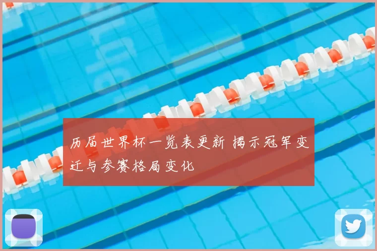 历届世界杯一览表更新 揭示冠军变迁与参赛格局变化
