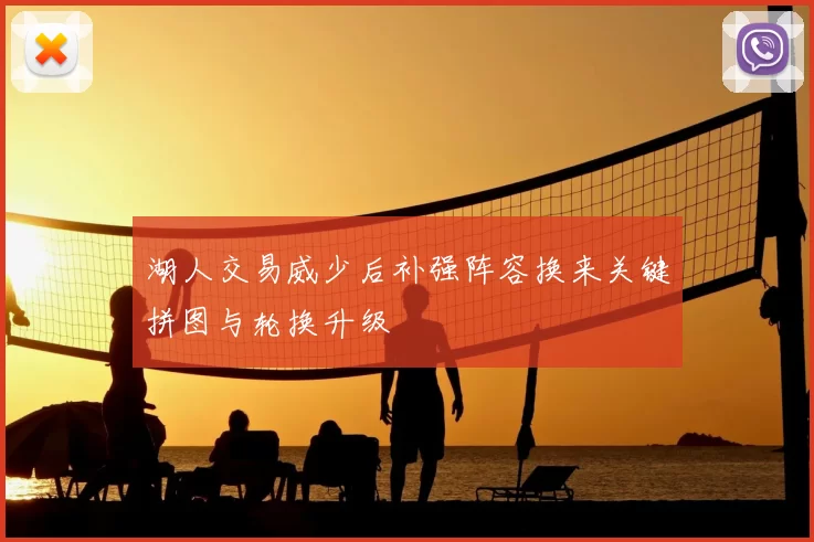 湖人交易威少后补强阵容换来关键拼图与轮换升级