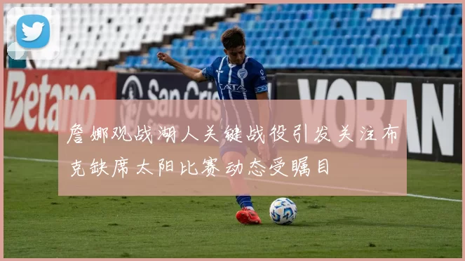 詹娜观战湖人关键战役引发关注布克缺席太阳比赛动态受瞩目