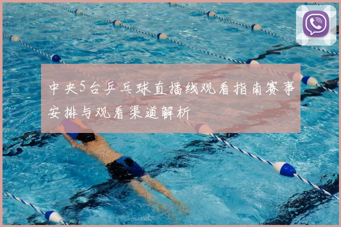 中央5台乒乓球直播线观看指南赛事安排与观看渠道解析