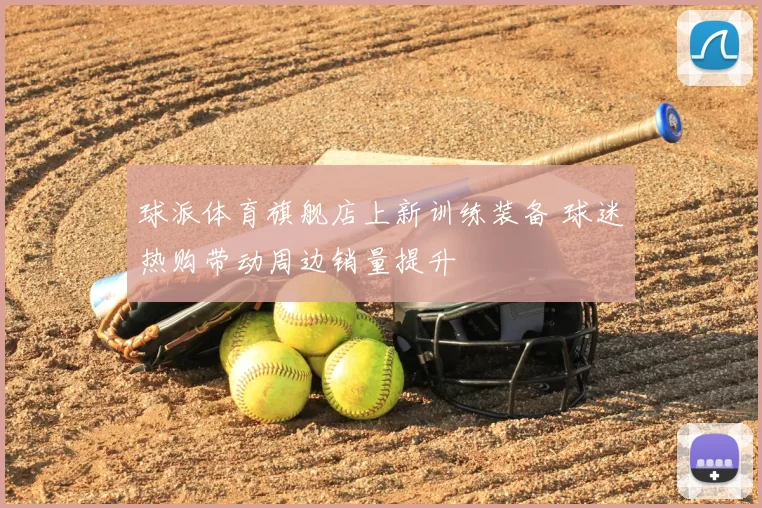 球派体育旗舰店上新训练装备 球迷热购带动周边销量提升