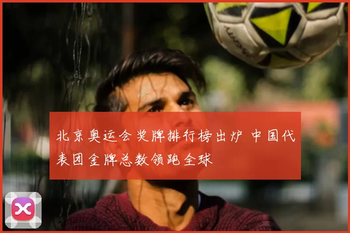 北京奥运会奖牌排行榜出炉 中国代表团金牌总数领跑全球
