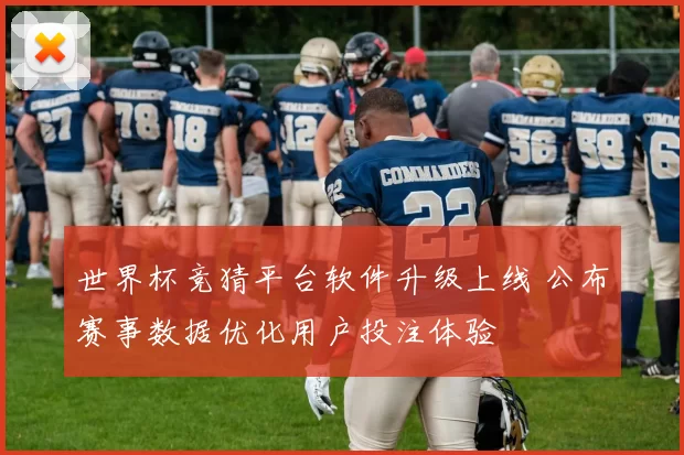 世界杯竞猜平台软件升级上线 公布赛事数据优化用户投注体验