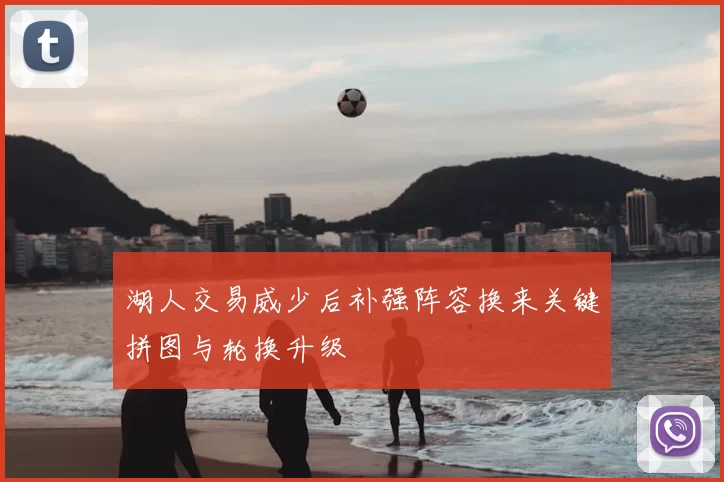 湖人交易威少后补强阵容换来关键拼图与轮换升级