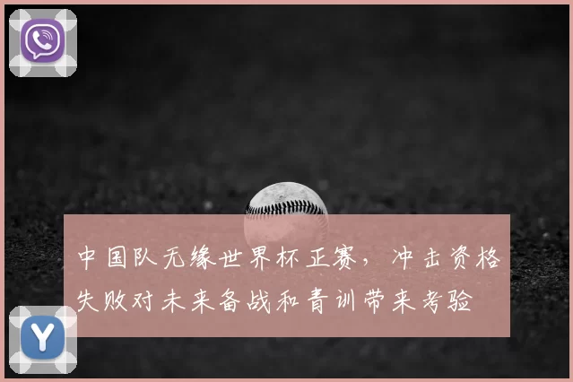 中国队无缘世界杯正赛，冲击资格失败对未来备战和青训带来考验