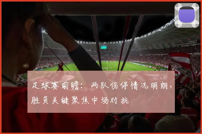 足球赛前瞻：两队伤停情况明朗，胜负关键聚焦中场对抗