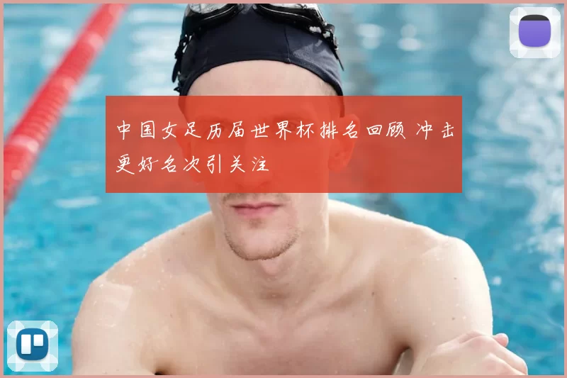 中国女足历届世界杯排名回顾 冲击更好名次引关注