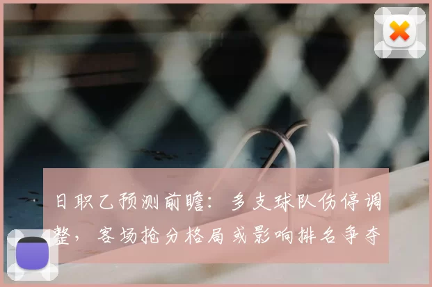 日职乙预测前瞻：多支球队伤停调整，客场抢分格局或影响排名争夺
