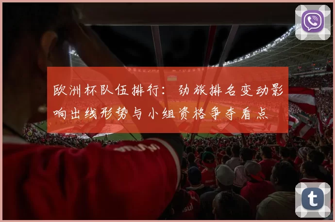 欧洲杯队伍排行：劲旅排名变动影响出线形势与小组资格争夺看点
