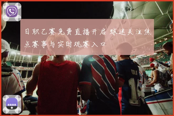 日职乙赛免费直播开启 球迷关注焦点赛事与实时观赛入口