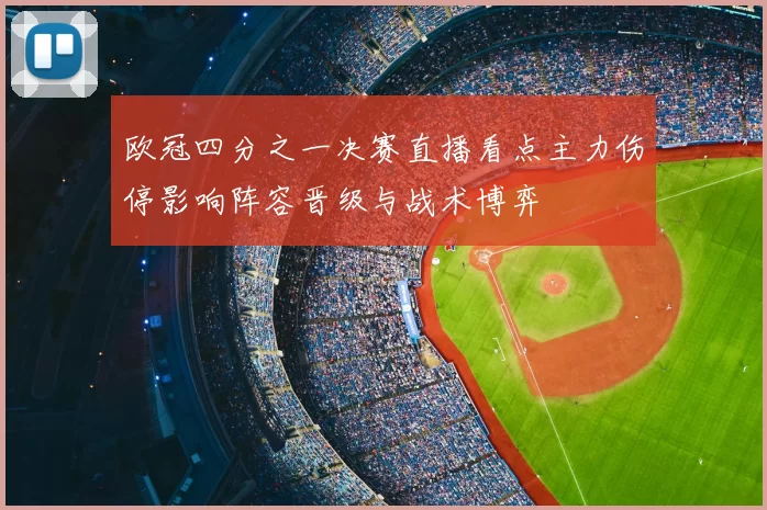 欧冠四分之一决赛直播看点主力伤停影响阵容晋级与战术博弈