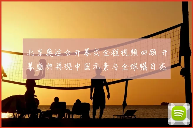 北京奥运会开幕式全程视频回顾 开幕盛典再现中国元素与全球瞩目亮点