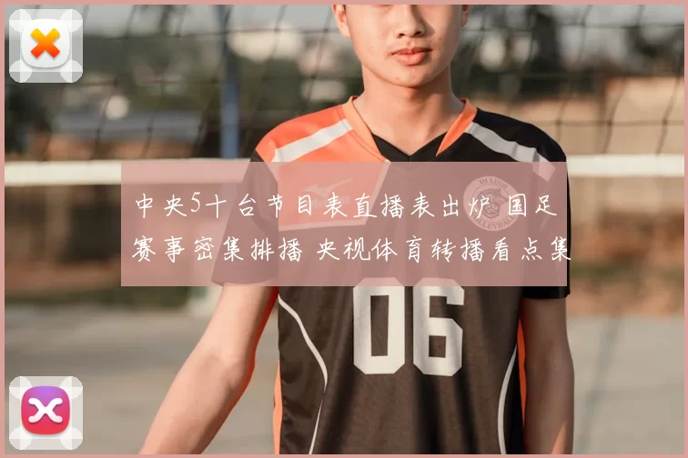 中央5十台节目表直播表出炉 国足赛事密集排播 央视体育转播看点集中