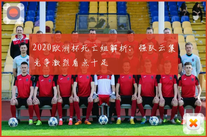 2020欧洲杯死亡组解析：强队云集竞争激烈看点十足